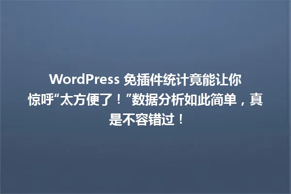 WordPress 免插件统计竟能让你惊呼“太方便了!”数据分析如此简单,真是不容错过! 一