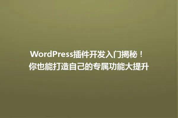 WordPress插件开发入门揭秘！ 你也能打造自己的专属功能大提升 一