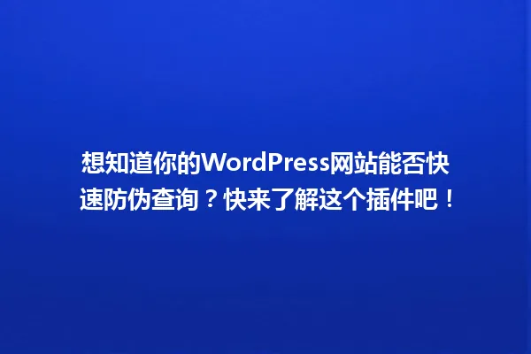 想知道你的WordPress网站能否快速防伪查询?快来了解这个插件吧! 一