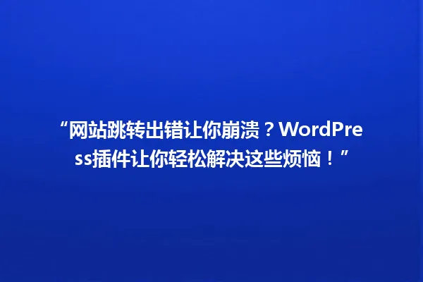“网站跳转出错让你崩溃？WordPress插件让你轻松解决这些烦恼！” 一