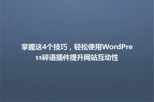 掌握这4个技巧,轻松使用WordPress碎语插件提升网站互动性 一