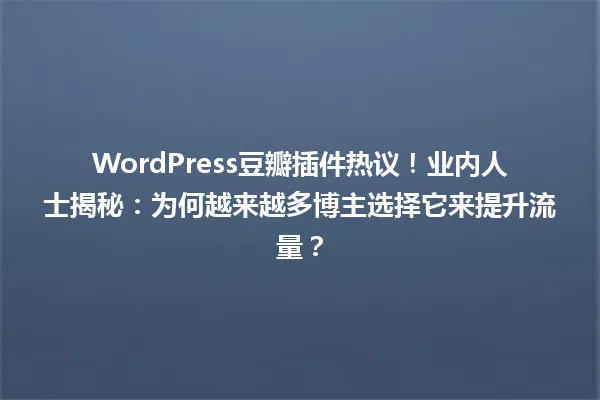 WordPress豆瓣插件热议!业内人士揭秘:为何越来越多博主选择它来提升流量? 一