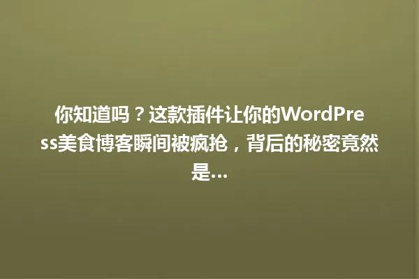 你知道吗?这款插件让你的WordPress美食博客瞬间被疯抢,背后的秘密竟然是… 一