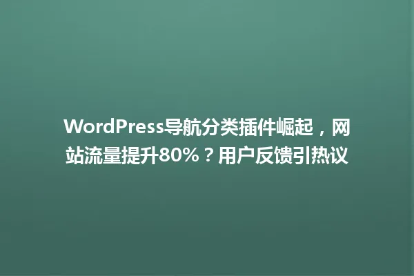 WordPress导航分类插件崛起,网站流量提升80%?用户反馈引热议 一