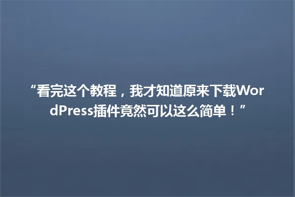 “看完这个教程,我才知道原来下载WordPress插件竟然可以这么简单!” 一