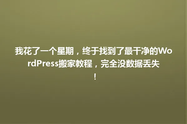 我花了一个星期,终于找到了最干净的WordPress搬家教程,完全没数据丢失! 一