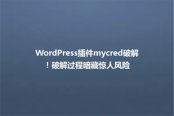 WordPress插件mycred破解!破解过程暗藏惊人风险
一