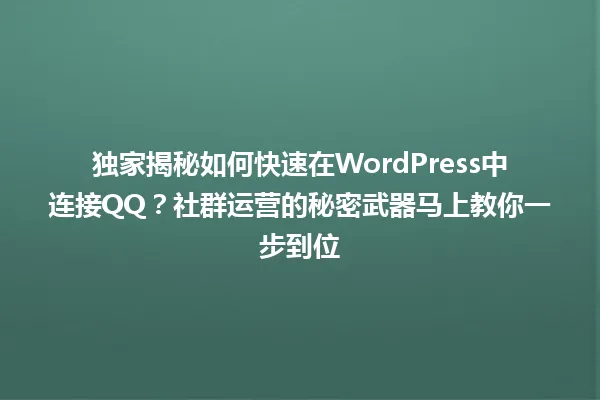 独家揭秘如何快速在WordPress中连接QQ?社群运营的秘密武器马上教你一步到位 一