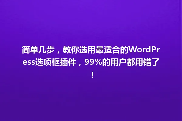 简单几步,教你选用最适合的WordPress选项框插件,99%的用户都用错了! 一