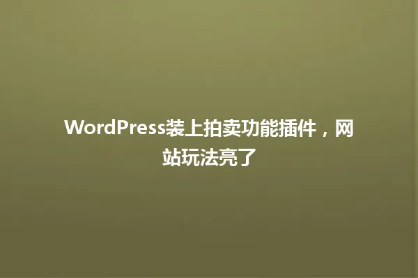 WordPress装上拍卖功能插件,网站玩法亮了 一