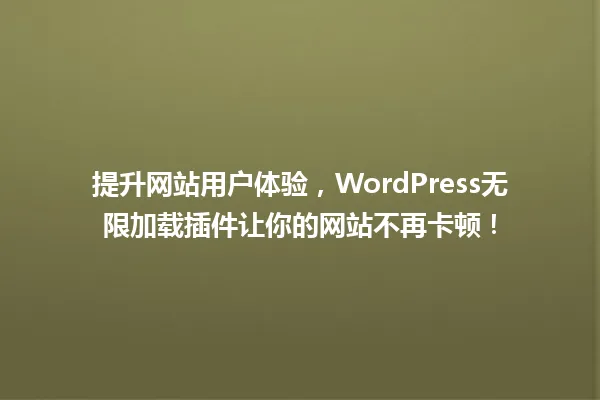 提升网站用户体验,WordPress无限加载插件让你的网站不再卡顿! 一