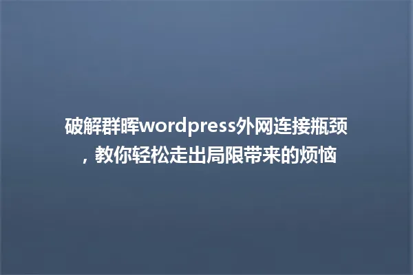 破解群晖wordpress外网连接瓶颈,教你轻松走出局限带来的烦恼 一