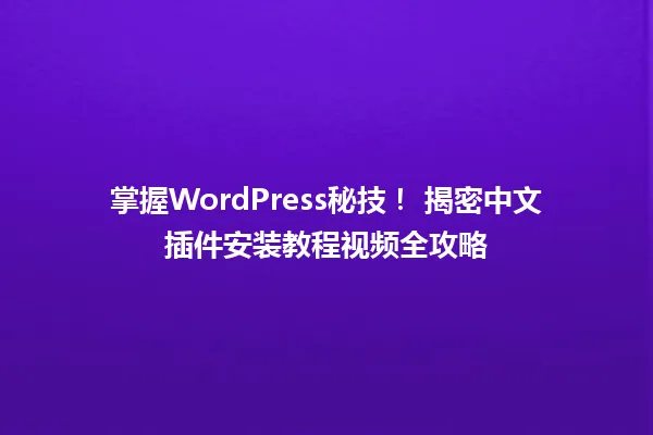 掌握WordPress秘技! 揭密中文插件安装教程视频全攻略 一
