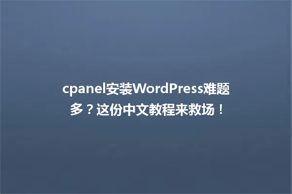 cpanel安装WordPress难题多?这份中文教程来救场! 一