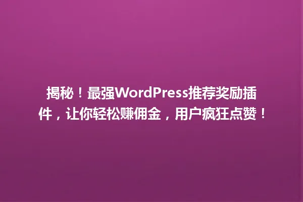 揭秘!最强WordPress推荐奖励插件,让你轻松赚佣金,用户疯狂点赞! 一