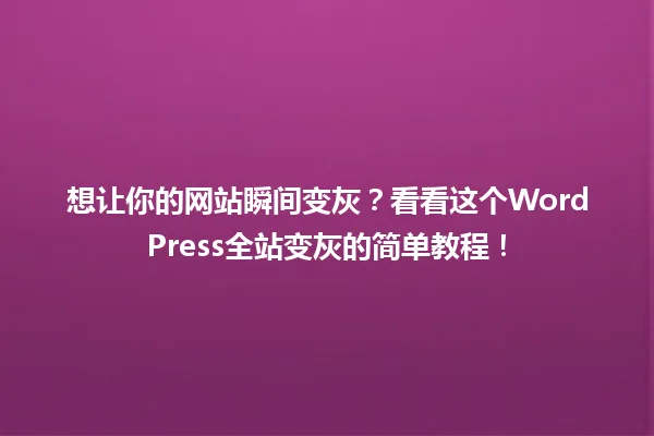 想让你的网站瞬间变灰？看看这个WordPress全站变灰的简单教程！ 一