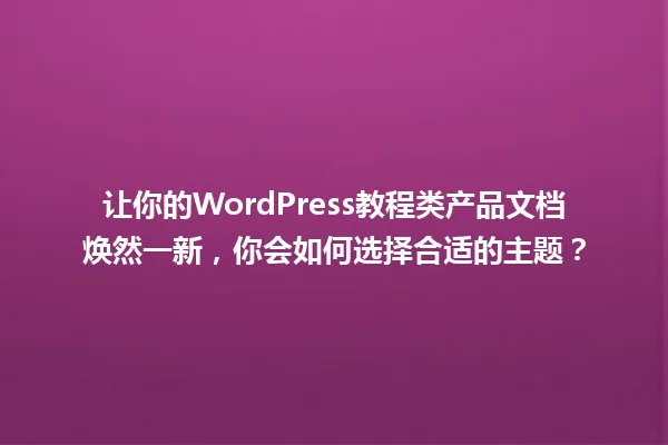 让你的WordPress教程类产品文档焕然一新,你会如何选择合适的主题? 一