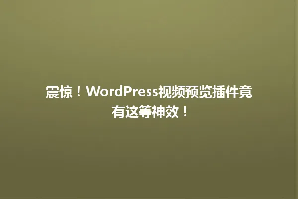 震惊!WordPress视频预览插件竟有这等神效! 一