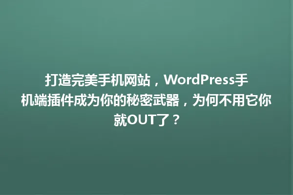 打造完美手机网站,WordPress手机端插件成为你的秘密武器,为何不用它你就OUT了? 一