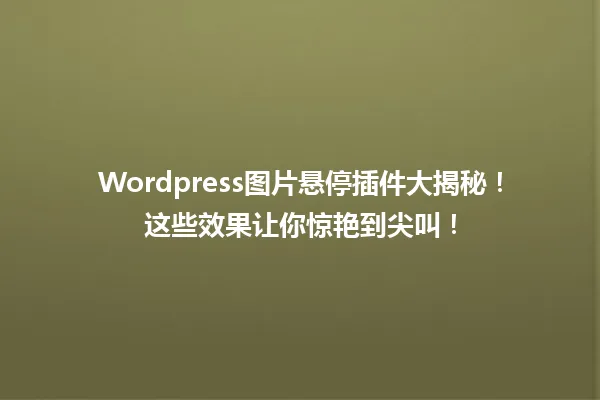 Wordpress图片悬停插件大揭秘!这些效果让你惊艳到尖叫! 一