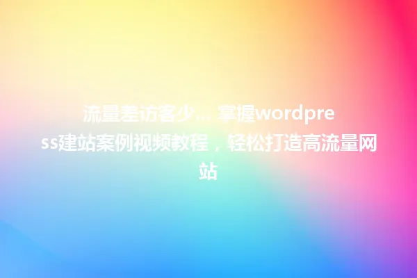 流量差访客少... 掌握wordpress建站案例视频教程,轻松打造高流量网站 一