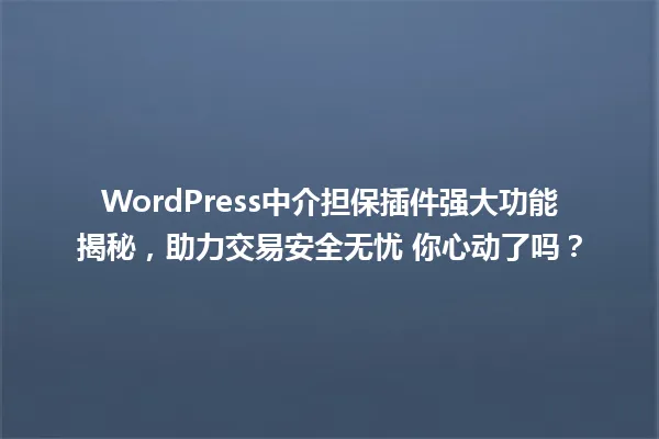 WordPress中介担保插件强大功能揭秘,助力交易安全无忧 你心动了吗? 一