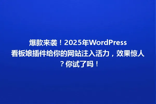 爆款来袭!2025年WordPress看板娘插件给你的网站注入活力,效果惊人?你试了吗! 一