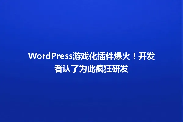 WordPress游戏化插件爆火!开发者认了为此疯狂研发 一