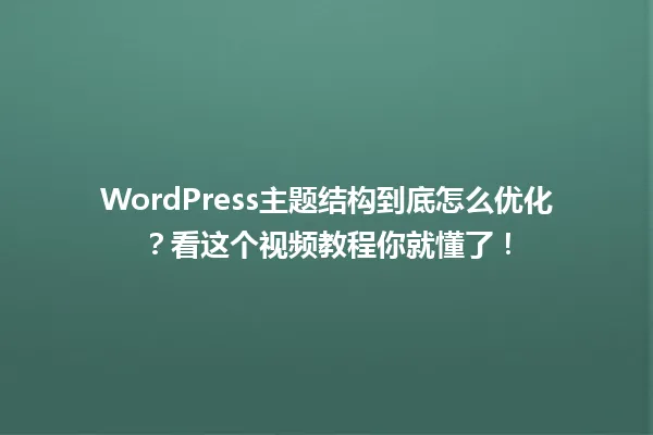 WordPress主题结构到底怎么优化?看这个视频教程你就懂了! 一