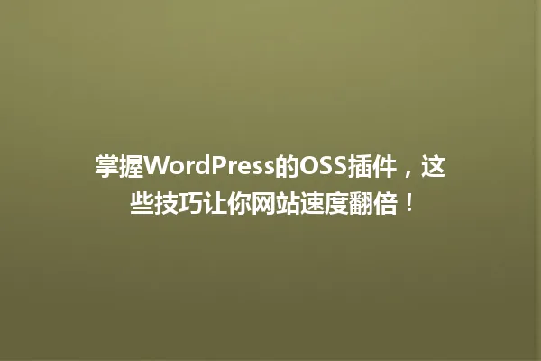 掌握WordPress的OSS插件,这些技巧让你网站速度翻倍! 一