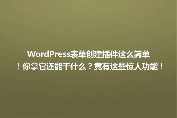 WordPress表单创建插件这么简单!你拿它还能干什么?竟有这些惊人功能! 一