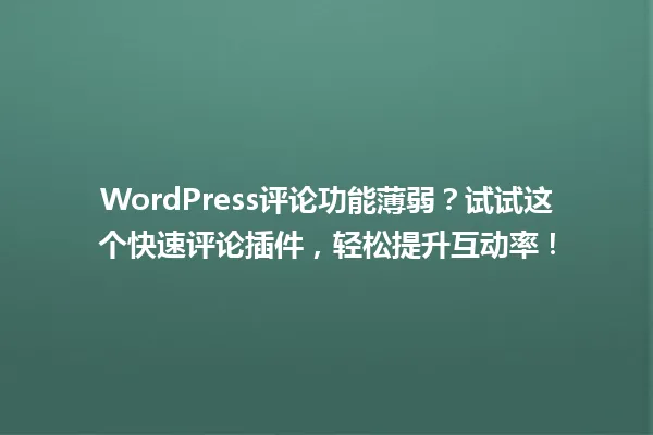 WordPress评论功能薄弱？试试这个快速评论插件，轻松提升互动率！ 一