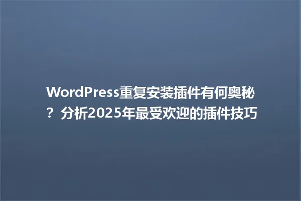 WordPress重复安装插件有何奥秘? 分析2025年最受欢迎的插件技巧 一