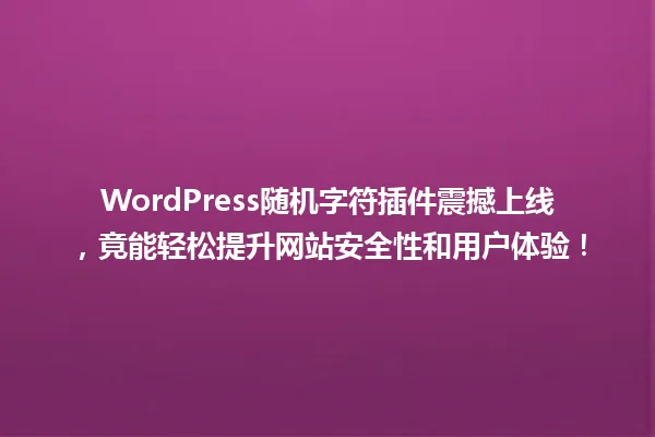 WordPress随机字符插件震撼上线,竟能轻松提升网站安全性和用户体验! 一