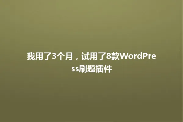 我用了3个月,试用了8款WordPress刷题插件 一