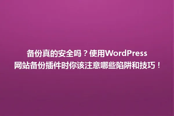 备份真的安全吗?使用WordPress网站备份插件时你该注意哪些陷阱和技巧! 一