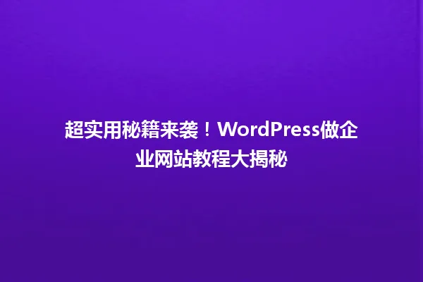 超实用秘籍来袭!WordPress做企业网站教程大揭秘 一