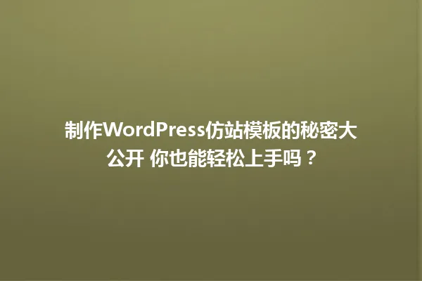 制作WordPress仿站模板的秘密大公开 你也能轻松上手吗? 一