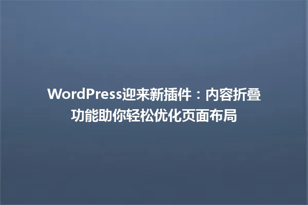 WordPress迎来新插件:内容折叠功能助你轻松优化页面布局 一