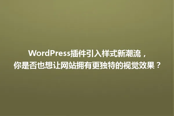 WordPress插件引入样式新潮流,你是否也想让网站拥有更独特的视觉效果? 一