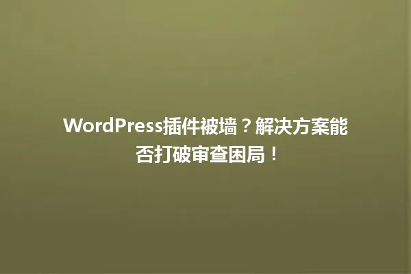 WordPress插件被墙?解决方案能否打破审查困局! 一