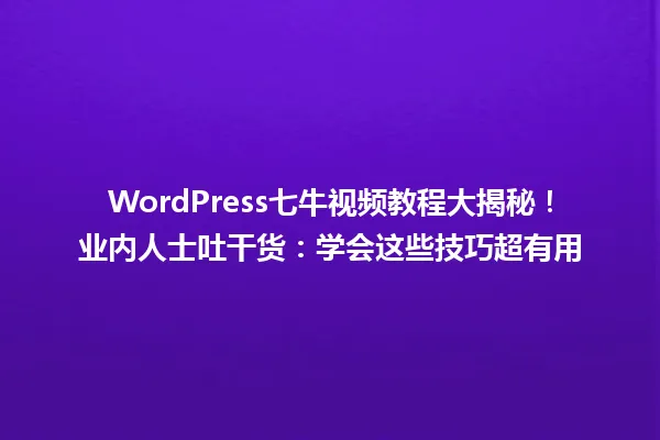 WordPress七牛视频教程大揭秘!业内人士吐干货:学会这些技巧超有用 一