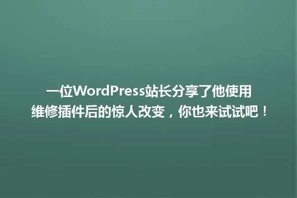 一位WordPress站长分享了他使用维修插件后的惊人改变,你也来试试吧! 一