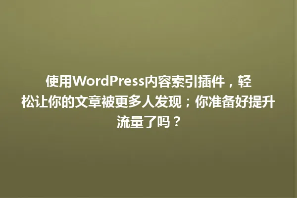 使用WordPress内容索引插件,轻松让你的文章被更多人发现;你准备好提升流量了吗? 一