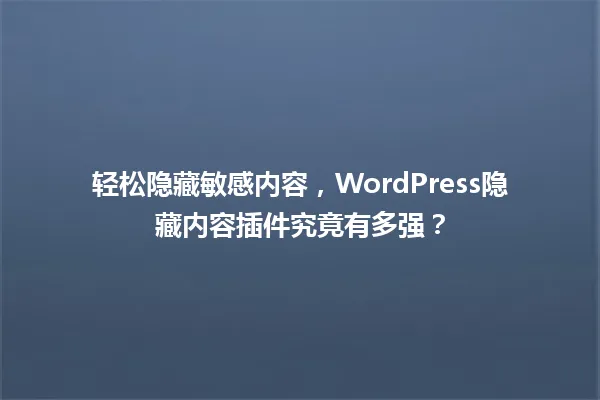 轻松隐藏敏感内容,WordPress隐藏内容插件究竟有多强? 一