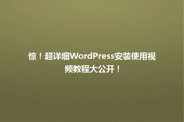 惊！超详细WordPress安装使用视频教程大公开！ 一