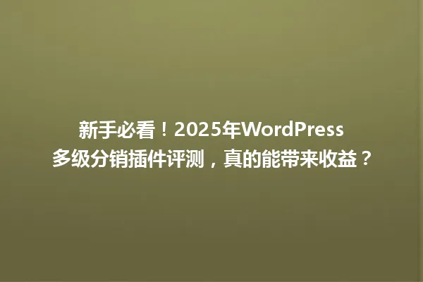 新手必看!2025年WordPress多级分销插件评测,真的能带来收益? 一