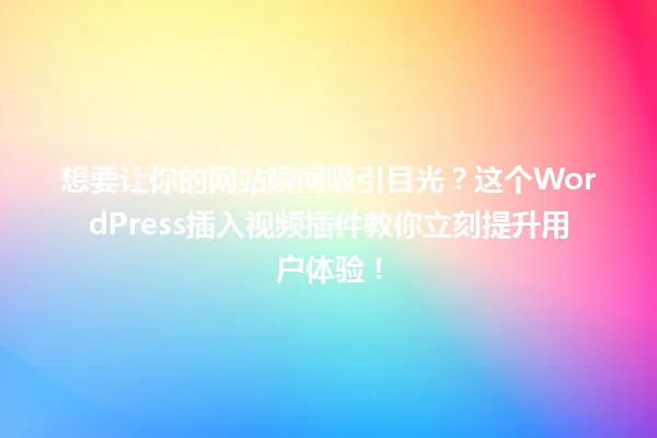 想要让你的网站瞬间吸引目光?这个WordPress插入视频插件教你立刻提升用户体验! 一