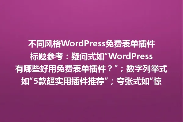 不同风格WordPress免费表单插件标题参考:疑问式如“WordPress有哪些好用免费表单插件?”;数字列举式如“5款超实用插件推荐”;夸张式如“惊!插件是建站神器”;悬念式如“插件大揭秘,你知道几个?” 一