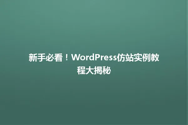 新手必看！WordPress仿站实例教程大揭秘 一